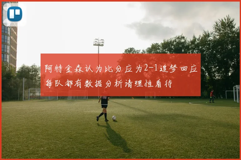阿特金森认为比分应为2-1追梦回应每队都有数据分析请理性看待