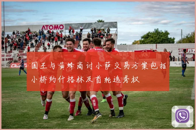 国王与黄蜂商讨小萨交易方案包括小桥约什格林及首轮选秀权