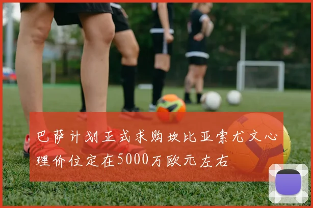 巴萨计划正式求购坎比亚索尤文心理价位定在5000万欧元左右